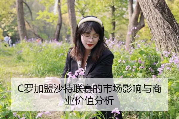 C罗加盟沙特联赛的市场影响与商业价值分析